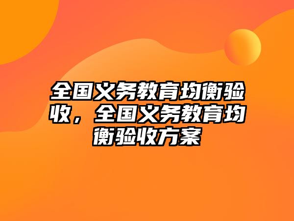 全國義務(wù)教育均衡驗收，全國義務(wù)教育均衡驗收方案