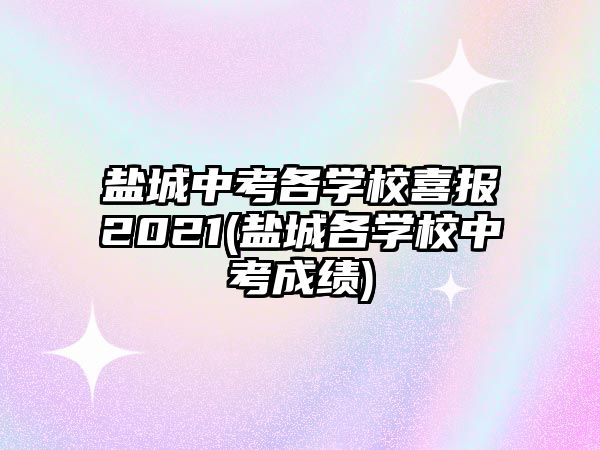 鹽城中考各學(xué)校喜報(bào)2021(鹽城各學(xué)校中考成績(jī))