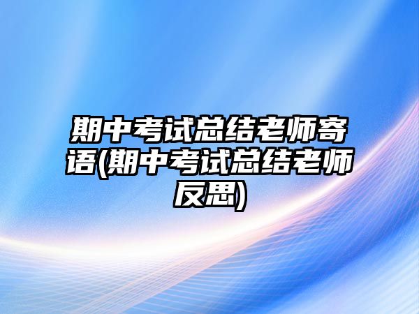 期中考試總結(jié)老師寄語(期中考試總結(jié)老師反思)