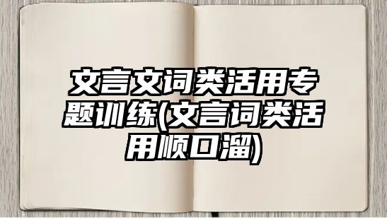 文言文詞類活用專題訓(xùn)練(文言詞類活用順口溜)