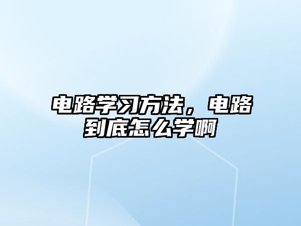 電路學習方法，電路到底怎么學啊