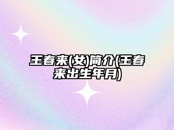 王春來(女)簡介(王春來出生年月)