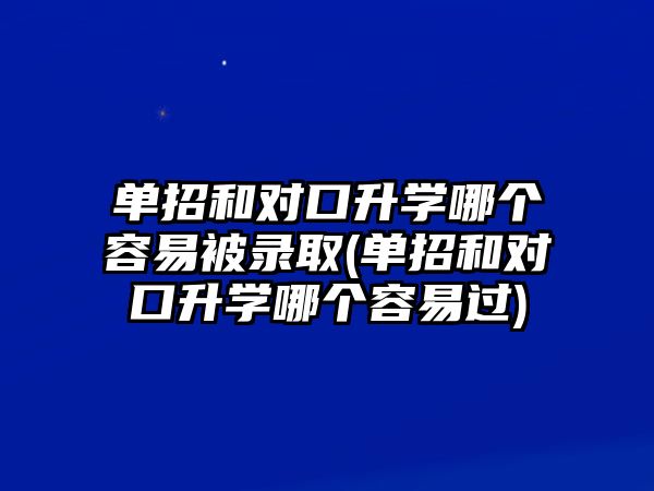 單招和對口升學哪個容易被錄取(單招和對口升學哪個容易過)