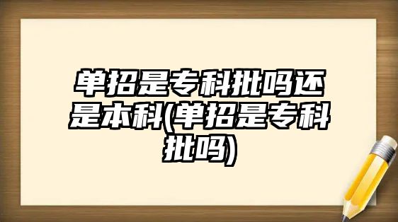 單招是專科批嗎還是本科(單招是?？婆鷨?