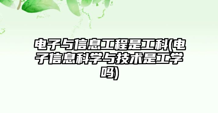 電子與信息工程是工科(電子信息科學(xué)與技術(shù)是工學(xué)嗎)