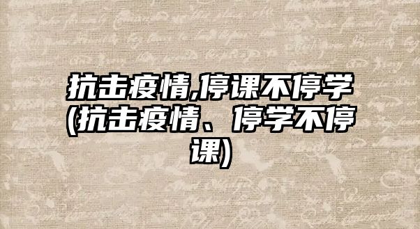 抗擊疫情,停課不停學(xué)(抗擊疫情、停學(xué)不停課)