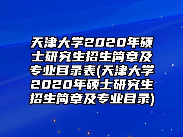 天津大學(xué)2020年碩士研究生招生簡章及專業(yè)目錄表(天津大學(xué)2020年碩士研究生招生簡章及專業(yè)目錄)