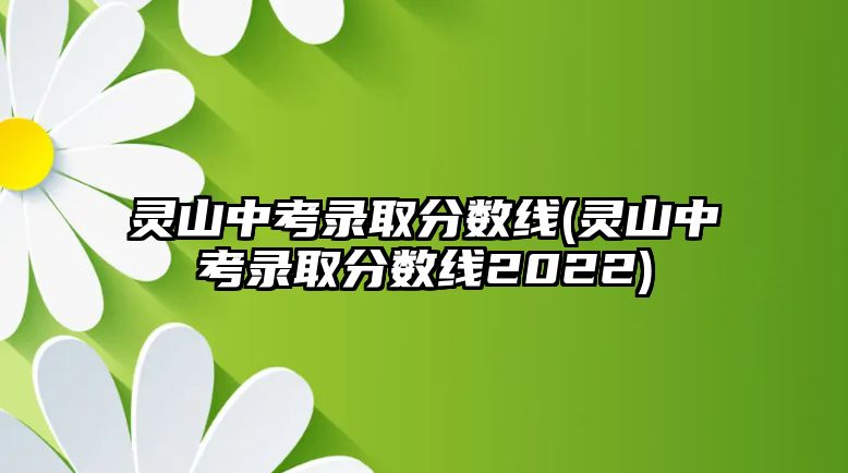 靈山中考錄取分?jǐn)?shù)線(xiàn)(靈山中考錄取分?jǐn)?shù)線(xiàn)2022)