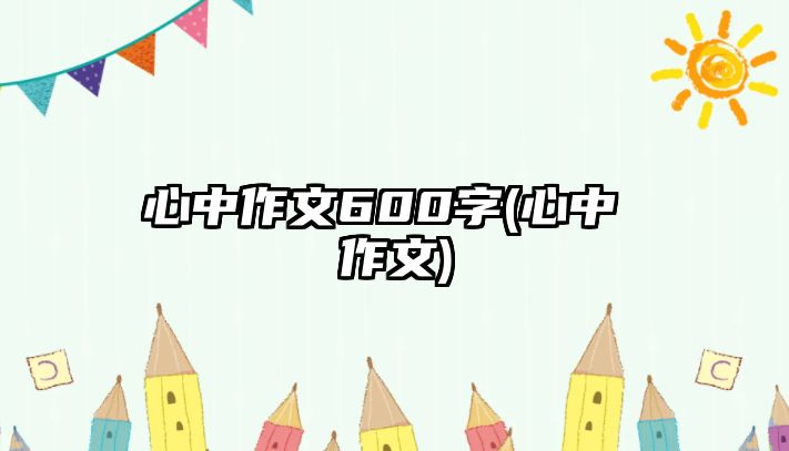 心中作文600字(心中 作文)