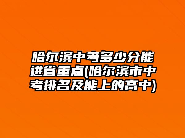 哈爾濱中考多少分能進(jìn)省重點(diǎn)(哈爾濱市中考排名及能上的高中)