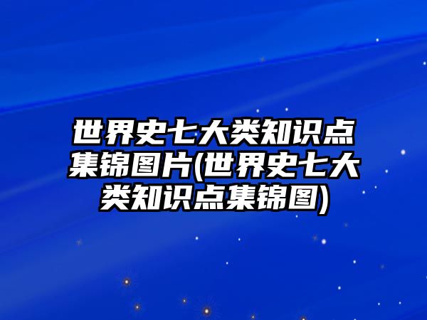 世界史七大類知識點集錦圖片(世界史七大類知識點集錦圖)