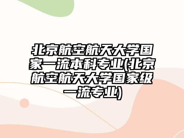 北京航空航天大學(xué)國家一流本科專業(yè)(北京航空航天大學(xué)國家級一流專業(yè))