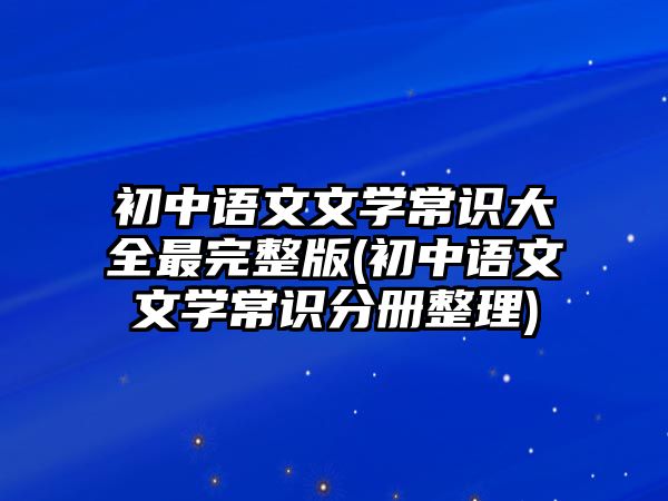 初中語文文學(xué)常識大全最完整版(初中語文文學(xué)常識分冊整理)