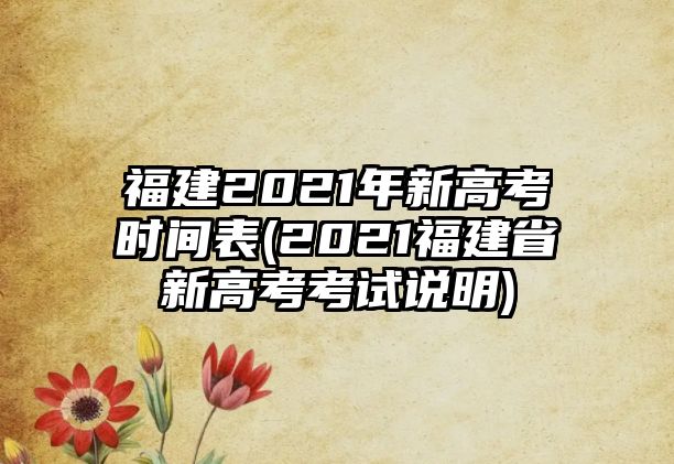 福建2021年新高考時間表(2021福建省新高考考試說明)