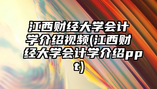 江西財經(jīng)大學(xué)會計學(xué)介紹視頻(江西財經(jīng)大學(xué)會計學(xué)介紹ppt)