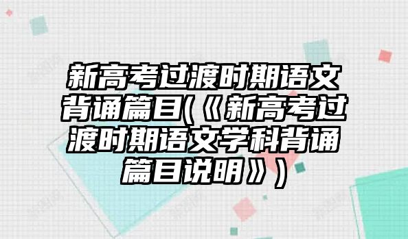 新高考過(guò)渡時(shí)期語(yǔ)文背誦篇目(《新高考過(guò)渡時(shí)期語(yǔ)文學(xué)科背誦篇目說(shuō)明》)