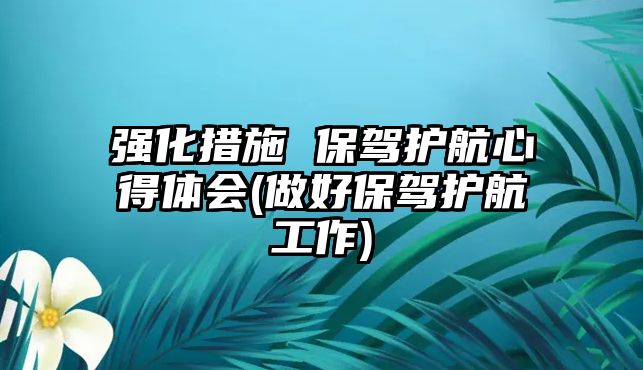 強(qiáng)化措施 保駕護(hù)航心得體會(做好保駕護(hù)航工作)