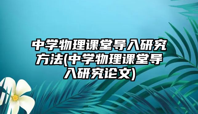 中學物理課堂導入研究方法(中學物理課堂導入研究論文)