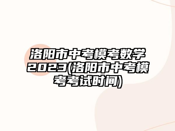 洛陽市中考?？紨?shù)學(xué)2023(洛陽市中考模考考試時間)