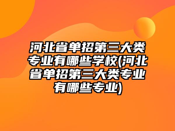 河北省單招第三大類專業(yè)有哪些學(xué)校(河北省單招第三大類專業(yè)有哪些專業(yè))