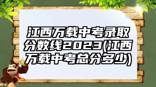 江西萬載中考錄取分數(shù)線2023(江西萬載中考總分多少)