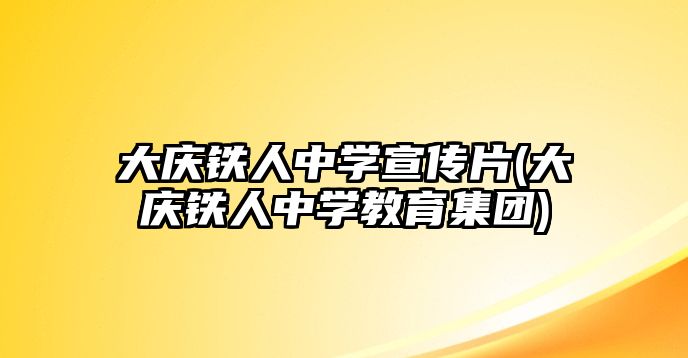 大慶鐵人中學(xué)宣傳片(大慶鐵人中學(xué)教育集團(tuán))