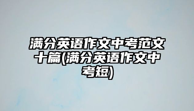 滿分英語(yǔ)作文中考范文十篇(滿分英語(yǔ)作文中考短)