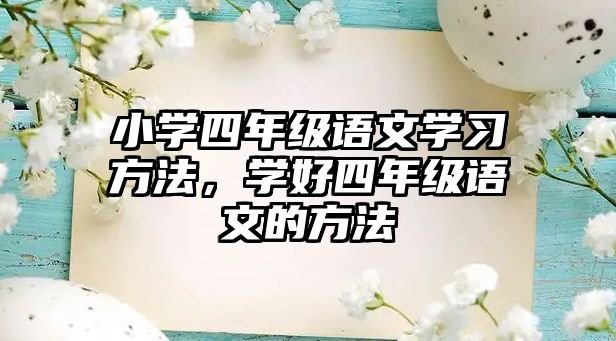 小學(xué)四年級(jí)語(yǔ)文學(xué)習(xí)方法，學(xué)好四年級(jí)語(yǔ)文的方法