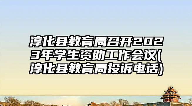 淳化縣教育局召開2023年學生資助工作會議(淳化縣教育局投訴電話)