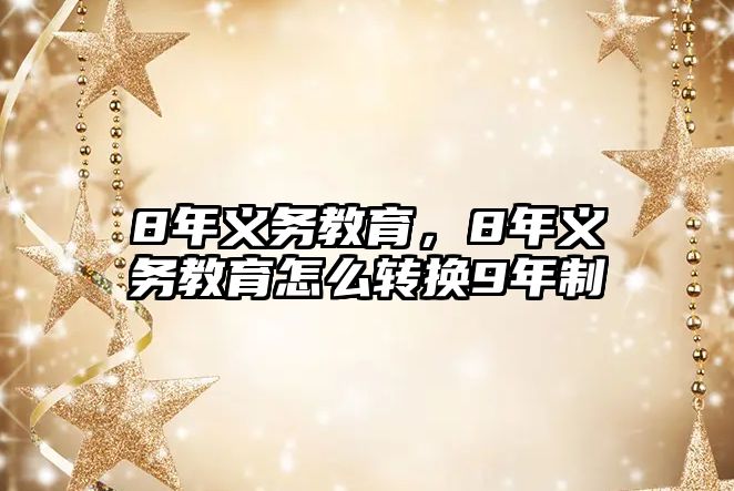 8年義務(wù)教育，8年義務(wù)教育怎么轉(zhuǎn)換9年制