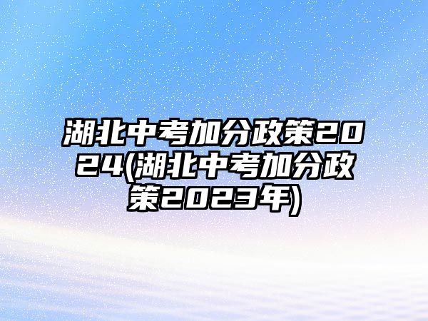 湖北中考加分政策2024(湖北中考加分政策2023年)