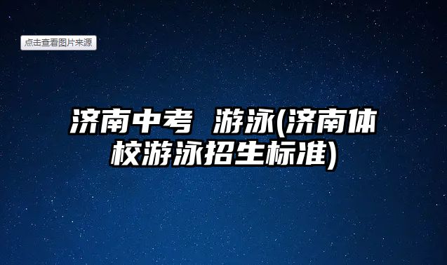 濟南中考 游泳(濟南體校游泳招生標(biāo)準)