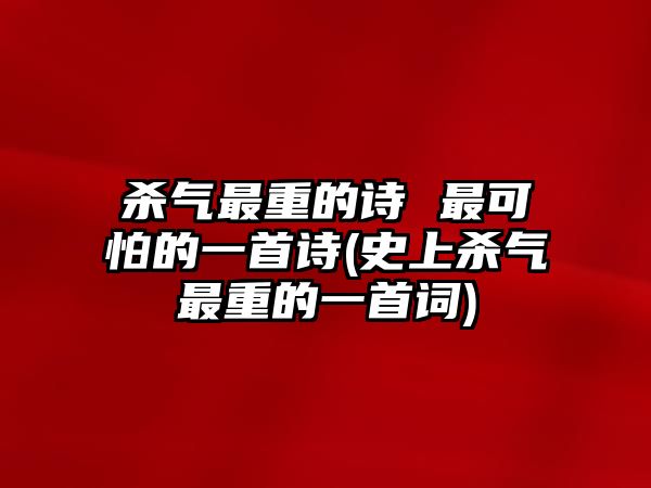 殺氣最重的詩(shī) 最可怕的一首詩(shī)(史上殺氣最重的一首詞)