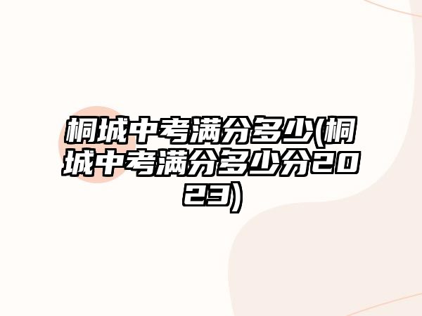 桐城中考滿分多少(桐城中考滿分多少分2023)