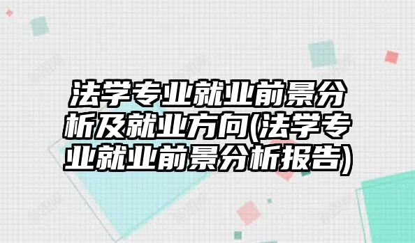 法學(xué)專業(yè)就業(yè)前景分析及就業(yè)方向(法學(xué)專業(yè)就業(yè)前景分析報(bào)告)