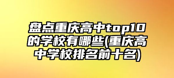 盤點重慶高中top10的學(xué)校有哪些(重慶高中學(xué)校排名前十名)