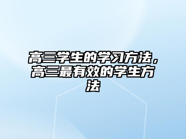 高三學(xué)生的學(xué)習(xí)方法，高三最有效的學(xué)生方法