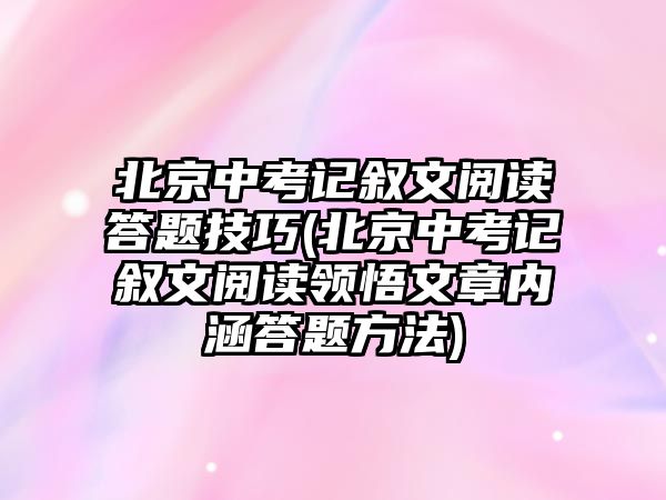 北京中考記敘文閱讀答題技巧(北京中考記敘文閱讀領(lǐng)悟文章內(nèi)涵答題方法)