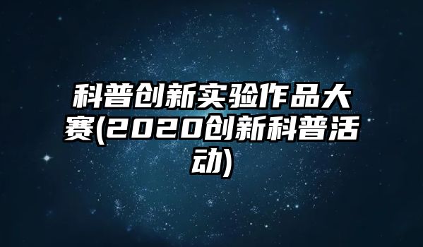 科普創(chuàng)新實驗作品大賽(2020創(chuàng)新科普活動)