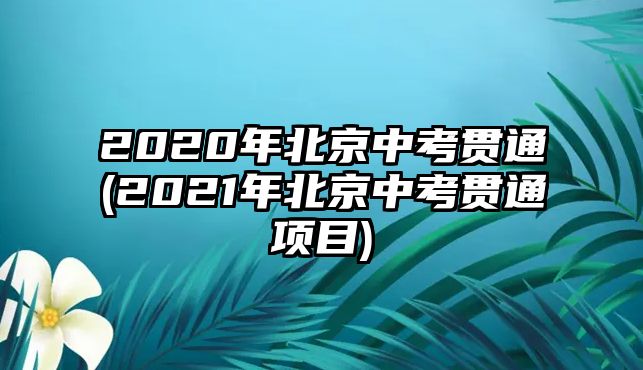 2020年北京中考貫通(2021年北京中考貫通項(xiàng)目)