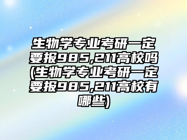 生物學專業(yè)考研一定要報985,211高校嗎(生物學專業(yè)考研一定要報985,211高校有哪些)