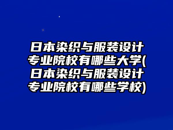 日本染織與服裝設(shè)計專業(yè)院校有哪些大學(日本染織與服裝設(shè)計專業(yè)院校有哪些學校)