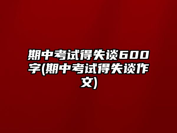 期中考試得失談600字(期中考試得失談作文)