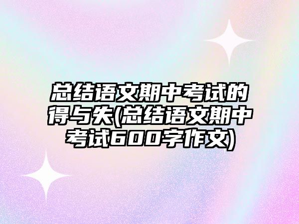 總結(jié)語文期中考試的得與失(總結(jié)語文期中考試600字作文)