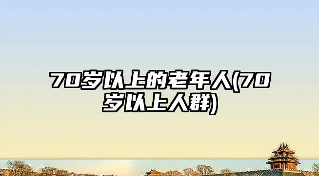 70歲以上的老年人(70歲以上人群)