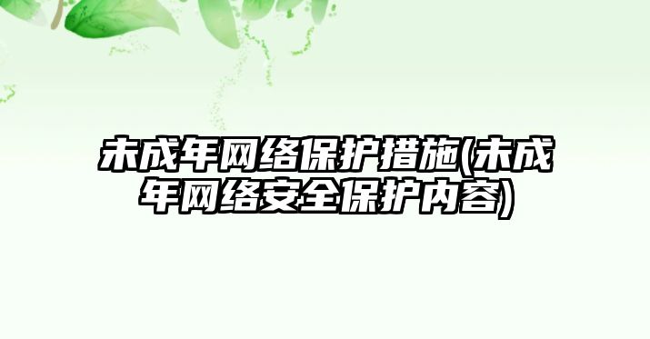 未成年網(wǎng)絡(luò)保護措施(未成年網(wǎng)絡(luò)安全保護內(nèi)容)