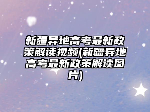 新疆異地高考最新政策解讀視頻(新疆異地高考最新政策解讀圖片)