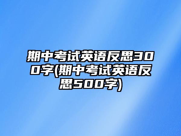 期中考試英語(yǔ)反思300字(期中考試英語(yǔ)反思500字)