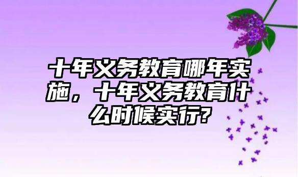 十年義務教育哪年實施，十年義務教育什么時候?qū)嵭?