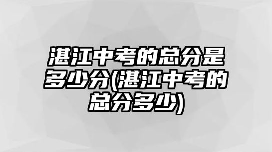 湛江中考的總分是多少分(湛江中考的總分多少)